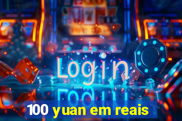 100 yuan em reais